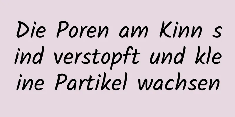Die Poren am Kinn sind verstopft und kleine Partikel wachsen