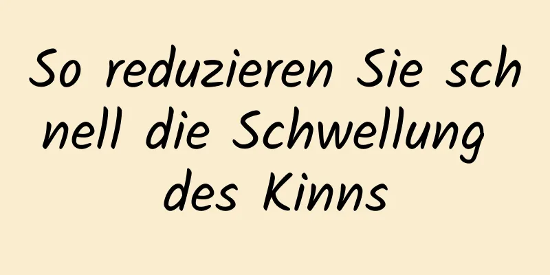 So reduzieren Sie schnell die Schwellung des Kinns
