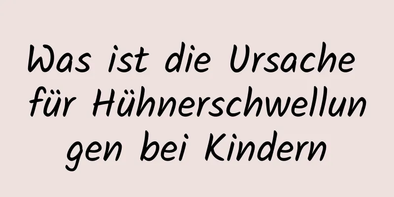 Was ist die Ursache für Hühnerschwellungen bei Kindern