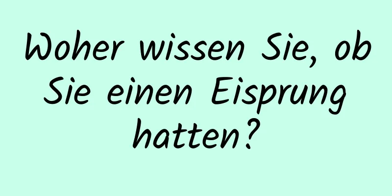 Woher wissen Sie, ob Sie einen Eisprung hatten?