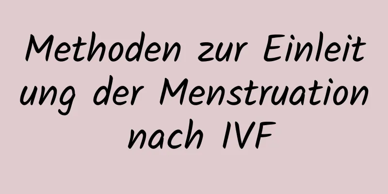 Methoden zur Einleitung der Menstruation nach IVF