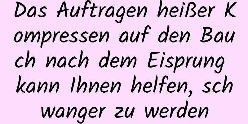 Das Auftragen heißer Kompressen auf den Bauch nach dem Eisprung kann Ihnen helfen, schwanger zu werden
