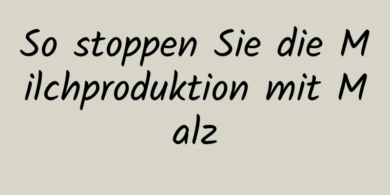 So stoppen Sie die Milchproduktion mit Malz