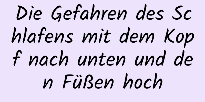 Die Gefahren des Schlafens mit dem Kopf nach unten und den Füßen hoch