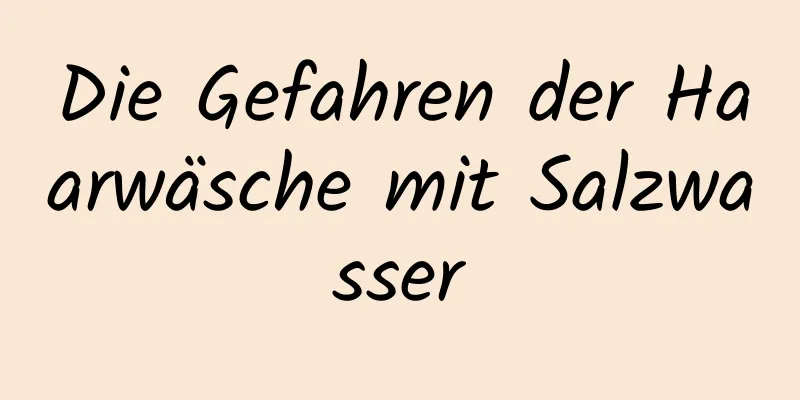 Die Gefahren der Haarwäsche mit Salzwasser