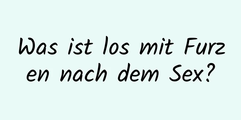 Was ist los mit Furzen nach dem Sex?