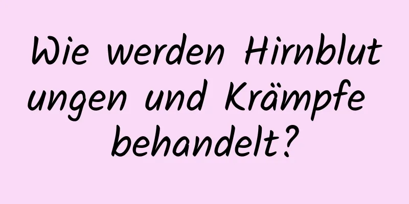 Wie werden Hirnblutungen und Krämpfe behandelt?
