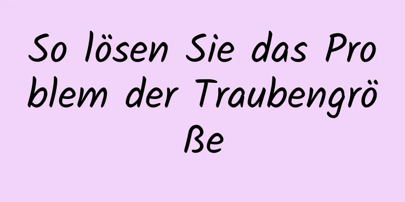 So lösen Sie das Problem der Traubengröße