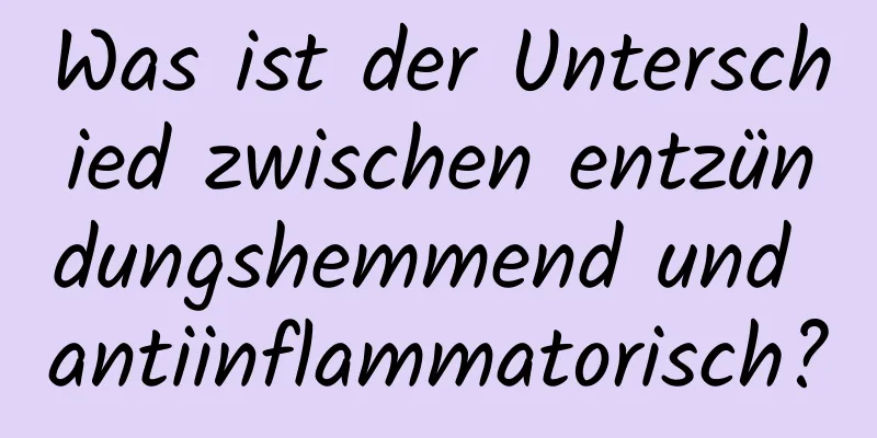 Was ist der Unterschied zwischen entzündungshemmend und antiinflammatorisch?