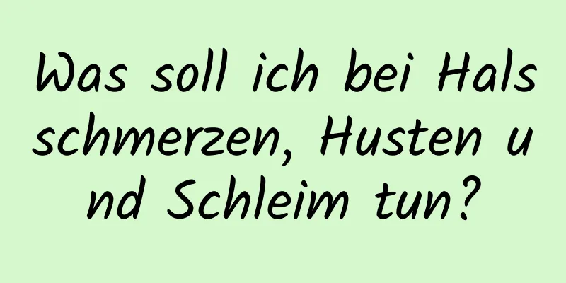 Was soll ich bei Halsschmerzen, Husten und Schleim tun?