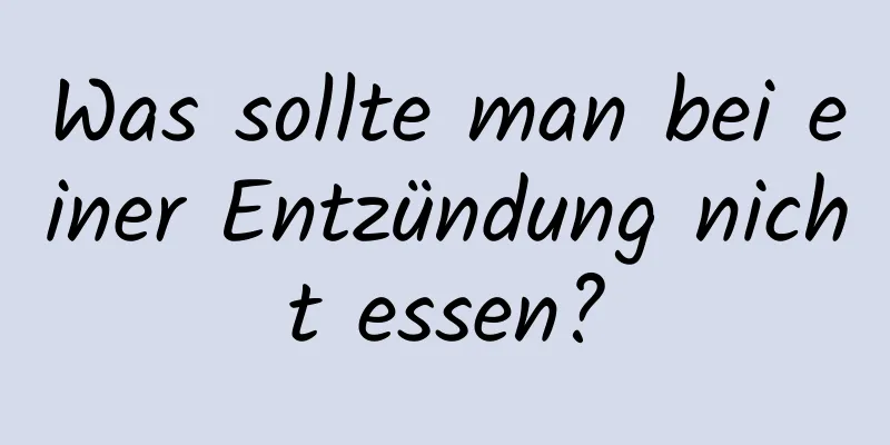 Was sollte man bei einer Entzündung nicht essen?