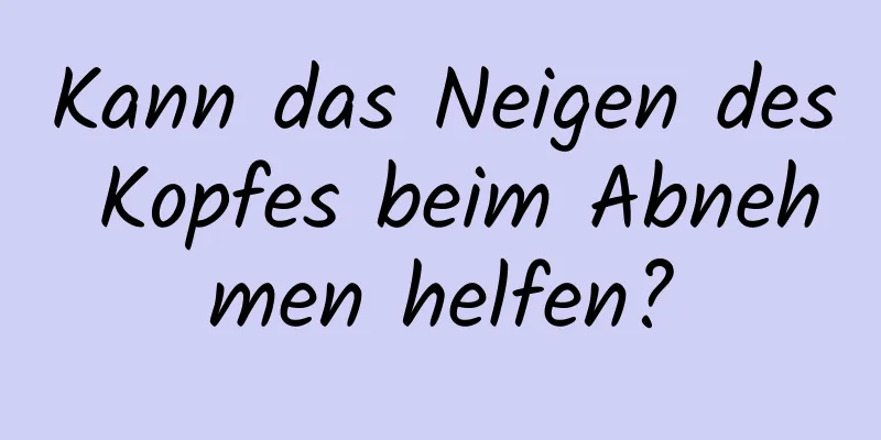 Kann das Neigen des Kopfes beim Abnehmen helfen?