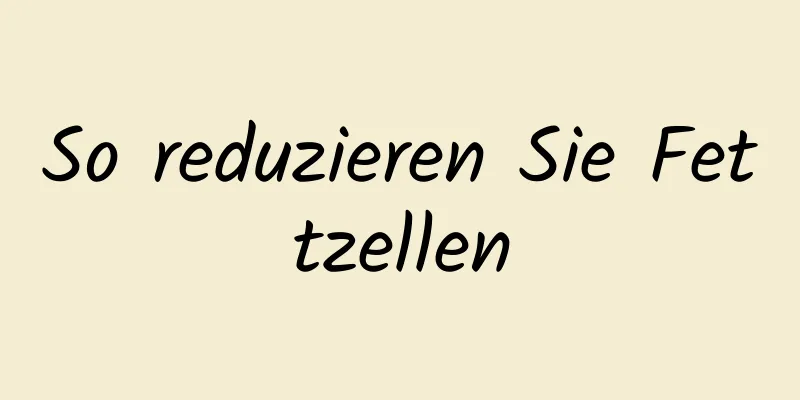 So reduzieren Sie Fettzellen