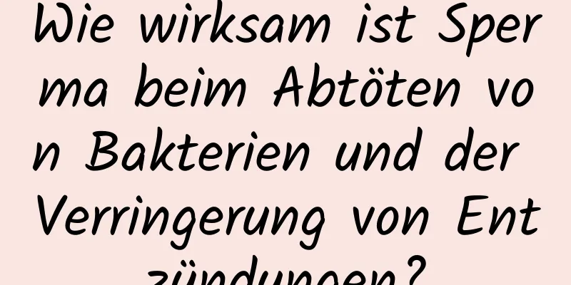 Wie wirksam ist Sperma beim Abtöten von Bakterien und der Verringerung von Entzündungen?