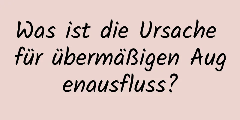 Was ist die Ursache für übermäßigen Augenausfluss?