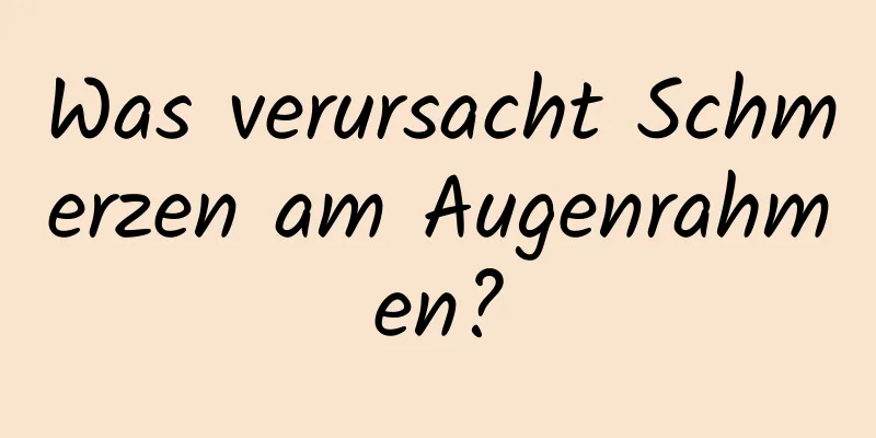 Was verursacht Schmerzen am Augenrahmen?