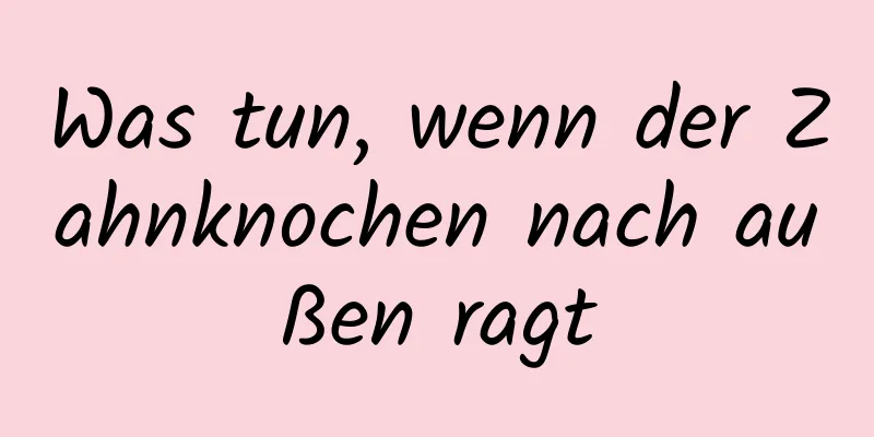Was tun, wenn der Zahnknochen nach außen ragt