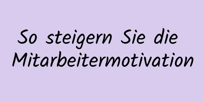 So steigern Sie die Mitarbeitermotivation