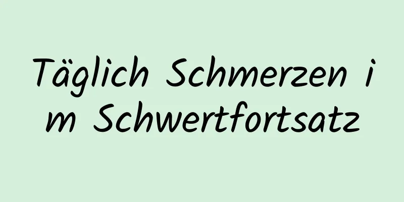 Täglich Schmerzen im Schwertfortsatz