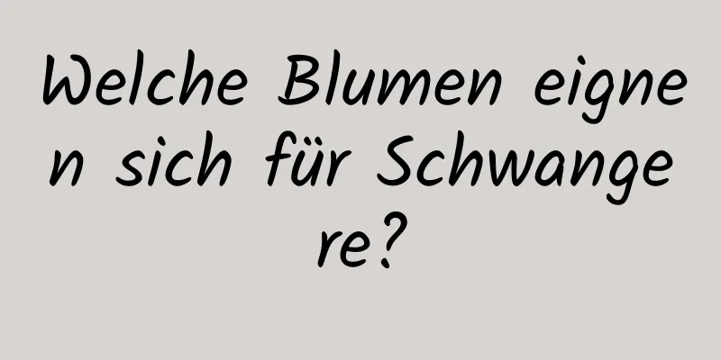 Welche Blumen eignen sich für Schwangere?