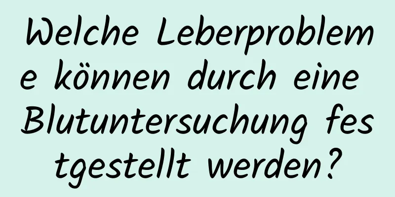 Welche Leberprobleme können durch eine Blutuntersuchung festgestellt werden?