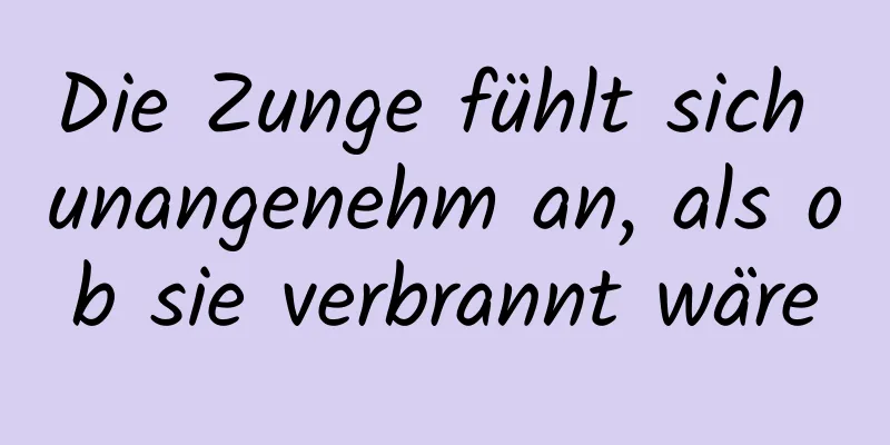 Die Zunge fühlt sich unangenehm an, als ob sie verbrannt wäre