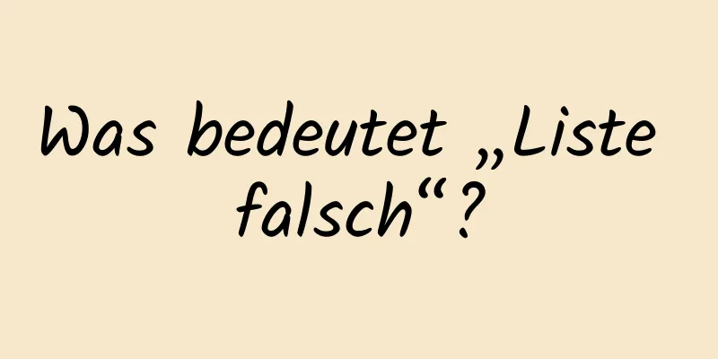 Was bedeutet „Liste falsch“?