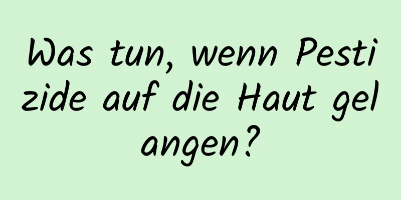 Was tun, wenn Pestizide auf die Haut gelangen?