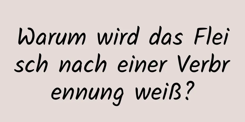 Warum wird das Fleisch nach einer Verbrennung weiß?