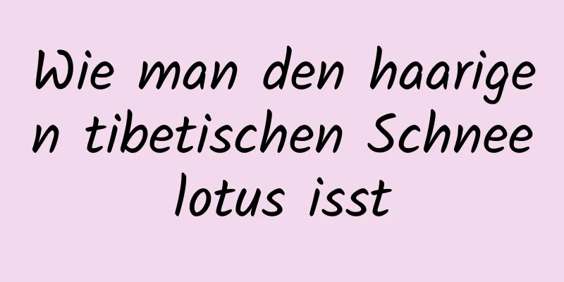 Wie man den haarigen tibetischen Schneelotus isst