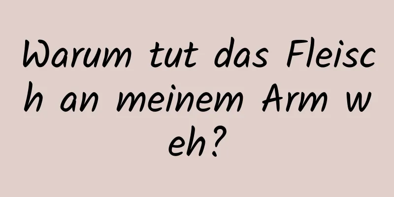 Warum tut das Fleisch an meinem Arm weh?
