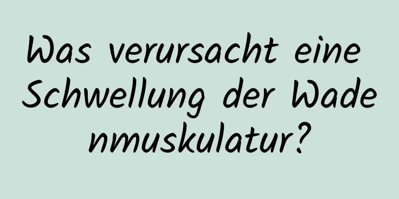 Was verursacht eine Schwellung der Wadenmuskulatur?