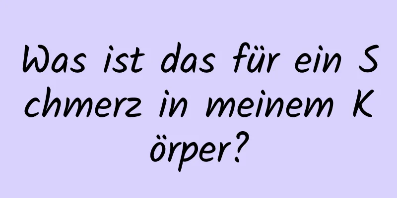Was ist das für ein Schmerz in meinem Körper?