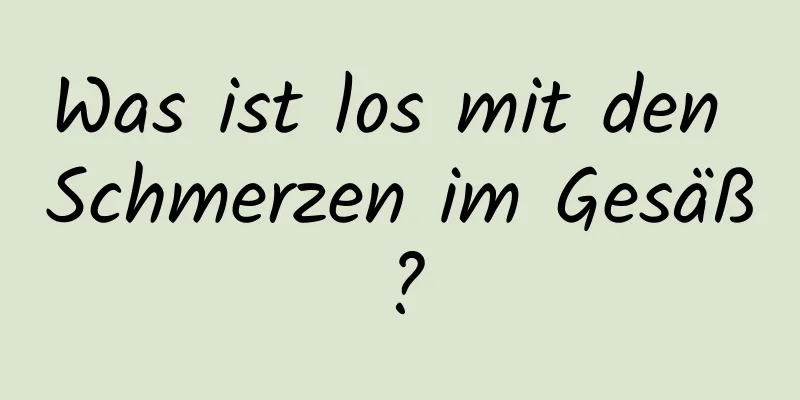 Was ist los mit den Schmerzen im Gesäß?