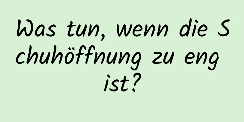 Was tun, wenn die Schuhöffnung zu eng ist?
