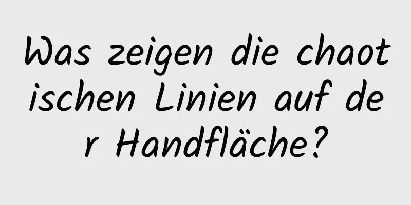 Was zeigen die chaotischen Linien auf der Handfläche?