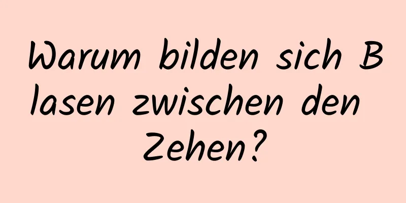 Warum bilden sich Blasen zwischen den Zehen?