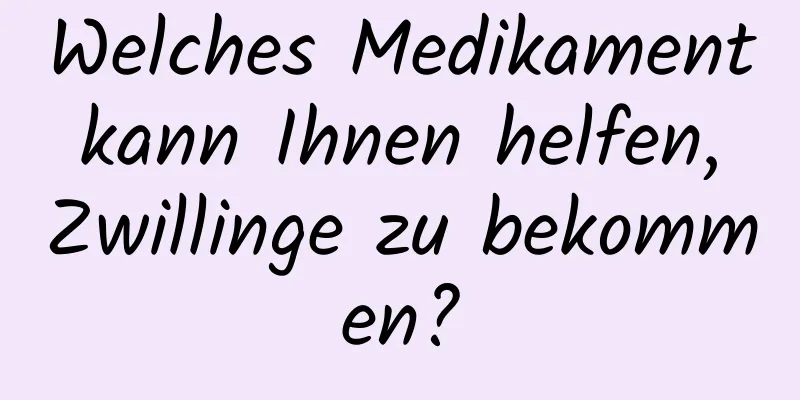 Welches Medikament kann Ihnen helfen, Zwillinge zu bekommen?