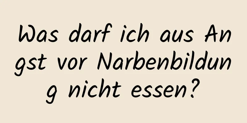 Was darf ich aus Angst vor Narbenbildung nicht essen?