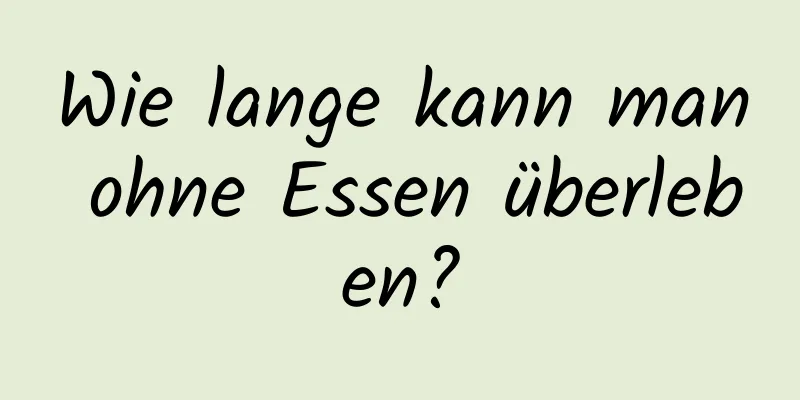 Wie lange kann man ohne Essen überleben?
