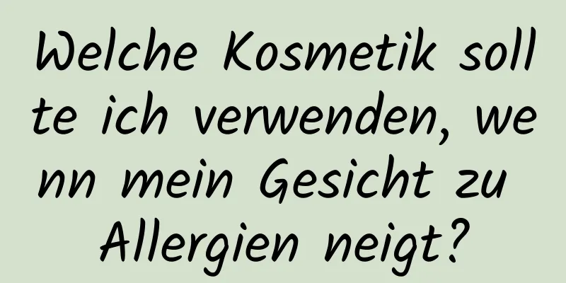 Welche Kosmetik sollte ich verwenden, wenn mein Gesicht zu Allergien neigt?