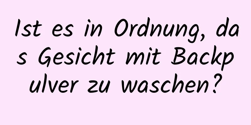 Ist es in Ordnung, das Gesicht mit Backpulver zu waschen?