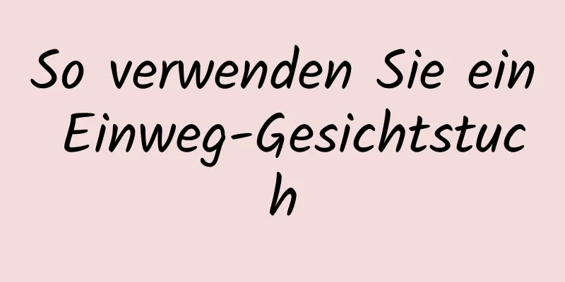 So verwenden Sie ein Einweg-Gesichtstuch