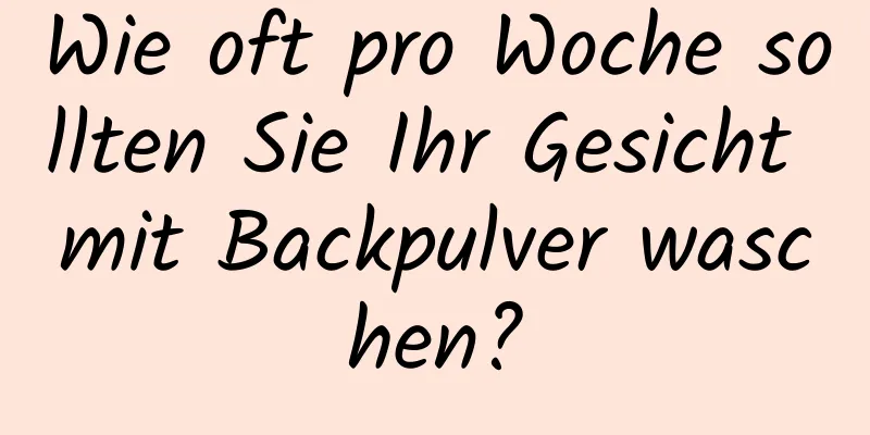 Wie oft pro Woche sollten Sie Ihr Gesicht mit Backpulver waschen?