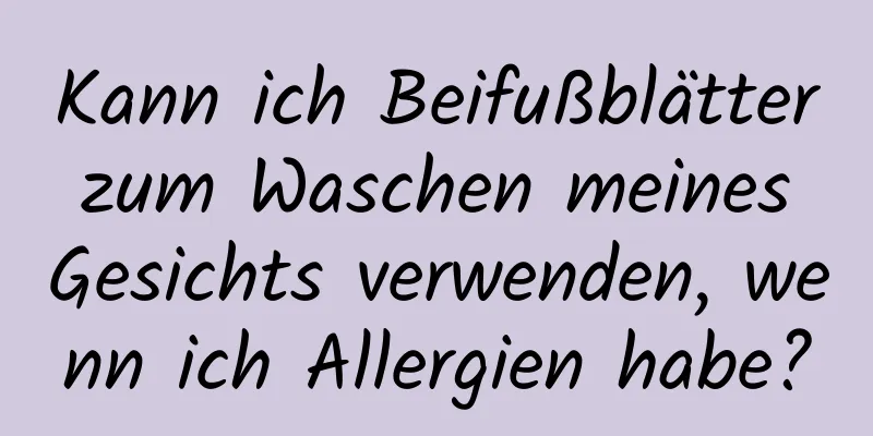 Kann ich Beifußblätter zum Waschen meines Gesichts verwenden, wenn ich Allergien habe?