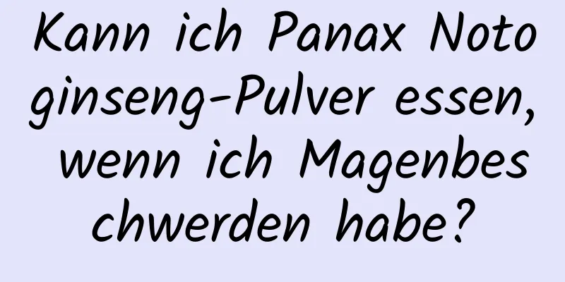 Kann ich Panax Notoginseng-Pulver essen, wenn ich Magenbeschwerden habe?