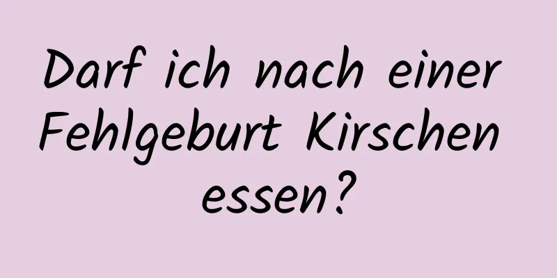 Darf ich nach einer Fehlgeburt Kirschen essen?