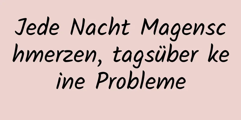 Jede Nacht Magenschmerzen, tagsüber keine Probleme