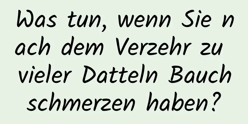 Was tun, wenn Sie nach dem Verzehr zu vieler Datteln Bauchschmerzen haben?