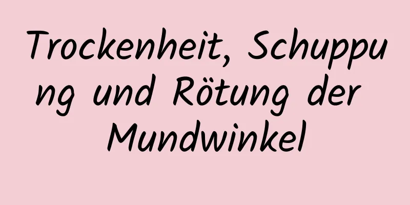 Trockenheit, Schuppung und Rötung der Mundwinkel